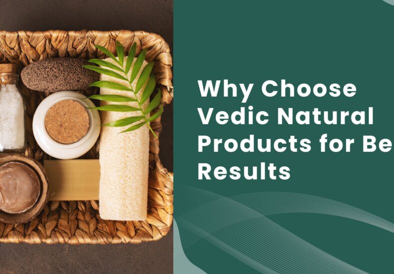 Why Choose Vedic Natural Products for Best Results